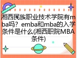 湘西民族职业技术学院有mba吗？emba和mba的入学条件是什么(湘西职院MBA条件)