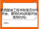 陕西服装工程学院是否对外开放,要预约吗(陕服开放需预约吗)