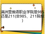 满洲里俄语职业学院是985还是211(非985、211院校)
