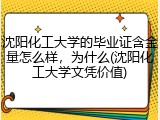 沈阳化工大学的毕业证含金量怎么样，为什么(沈阳化工大学文凭价值)