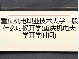 重庆机电职业技术大学一般什么时候开学(重庆机电大学开学时间)