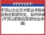平顶山文化艺术职业学院有没有在职研究生，如何申请(平顶山职院在职研究生申请)