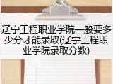 辽宁工程职业学院一般要多少分才能录取(辽宁工程职业学院录取分数)
