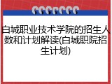 白城职业技术学院的招生人数和计划解读(白城职院招生计划)