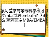 漯河医学高等专科学校可以读mba或者emba吗？为什么(漯河医专MBA/EMBA？)