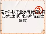 南京科技职业学院就读的真实感觉如何(南京科院就读体验)