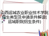 山西运城农业职业技术学院招生类型及申请条件解读(运城职院招生条件)