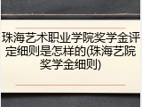 珠海艺术职业学院奖学金评定细则是怎样的(珠海艺院奖学金细则)