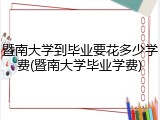 暨南大学到毕业要花多少学费(暨南大学毕业学费)