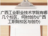 广西工业职业技术学院有哪几个校区，何时创办(广西工职院校区与创办)