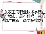 广东农工商职业技术学院在哪个城市，是本科吗，第几批(广东农工商学院批次)