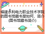 福建水利电力职业技术学院的图书馆藏书量如何，简介(图书馆藏书简介)