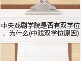 中央戏剧学院是否有双学位，为什么(中戏双学位原因)