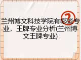 兰州博文科技学院有哪些专业，王牌专业分析(兰州博文王牌专业)