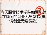 应天职业技术学院如何申请在读间的创业无息贷款(申请创业无息贷款)