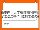 西安理工大学就读期间挂科了怎么办呢？(挂科怎么办)