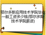 鄂尔多斯应用技术学院毕业一般工资多少钱(鄂尔多斯技术学院薪资)