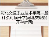 河北交通职业技术学院一般什么时候开学(河北交职院开学时间)