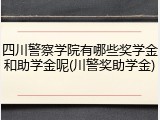 四川警察学院有哪些奖学金和助学金呢(川警奖助学金)