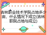 吉林职业技术学院占地多少亩，什么情况下成立(吉林职院占地与成立)