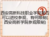 西安高新科技职业学院是否可以进校参观，有何限制(西安高新学院参观限制)