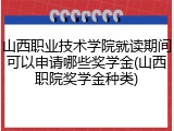 山西职业技术学院就读期间可以申请哪些奖学金(山西职院奖学金种类)