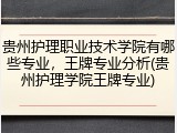 贵州护理职业技术学院有哪些专业，王牌专业分析(贵州护理学院王牌专业)