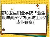 廊坊卫生职业学院毕业生一般年薪多少钱(廊坊卫职院毕业薪资)
