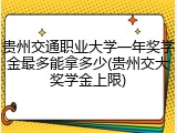 贵州交通职业大学一年奖学金最多能拿多少(贵州交大奖学金上限)