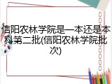 信阳农林学院是一本还是本科第二批(信阳农林学院批次)