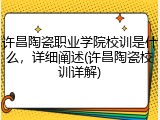 许昌陶瓷职业学院校训是什么，详细阐述(许昌陶瓷校训详解)