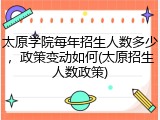 太原学院每年招生人数多少，政策变动如何(太原招生人数政策)