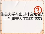集美大学有出过什么知名人士吗(集美大学知名校友)