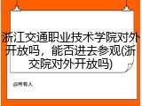 浙江交通职业技术学院对外开放吗，能否进去参观(浙交院对外开放吗)