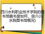 四川水利职业技术学院的图书馆藏书量如何，简介(川水院图书馆概况)