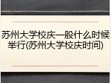 苏州大学校庆一般什么时候举行(苏州大学校庆时间)