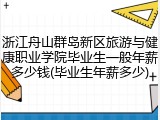 浙江舟山群岛新区旅游与健康职业学院毕业生一般年薪多少钱(毕业生年薪多少)