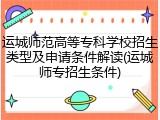 运城师范高等专科学校招生类型及申请条件解读(运城师专招生条件)