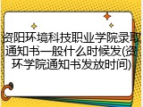 资阳环境科技职业学院录取通知书一般什么时候发(资环学院通知书发放时间)