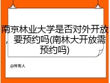 南京林业大学是否对外开放，要预约吗(南林大开放需预约吗)