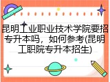 昆明工业职业技术学院要招专升本吗，如何参考(昆明工职院专升本招生)