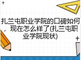 扎兰屯职业学院的口碑如何，现在怎么样了(扎兰屯职业学院现状)