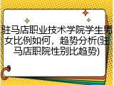 驻马店职业技术学院学生男女比例如何，趋势分析(驻马店职院性别比趋势)