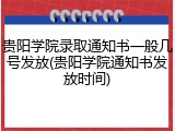 贵阳学院录取通知书一般几号发放(贵阳学院通知书发放时间)