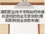 濮阳职业技术学院如何申请在读间的创业无息贷款(濮阳职院创业贷款申请)