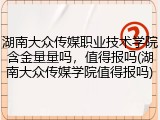 湖南大众传媒职业技术学院含金量量吗，值得报吗(湖南大众传媒学院值得报吗)