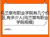 乌兰察布职业学院有几个校区,有多少人(乌兰察布职业学院规模)