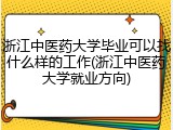 浙江中医药大学毕业可以找什么样的工作(浙江中医药大学就业方向)