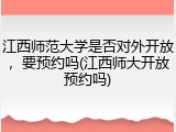江西师范大学是否对外开放，要预约吗(江西师大开放预约吗)