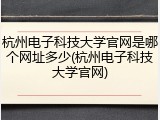 杭州电子科技大学官网是哪个网址多少(杭州电子科技大学官网)